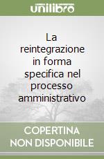 La reintegrazione in forma specifica nel processo amministrativo libro