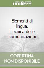 Elementi di lingua. Tecnica delle comunicazioni libro
