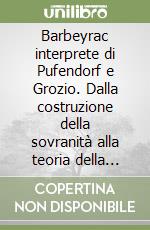 Barbeyrac interprete di Pufendorf e Grozio. Dalla costruzione della sovranità alla teoria della resistenza libro