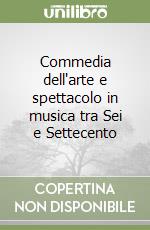 Commedia dell'arte e spettacolo in musica tra Sei e Settecento libro