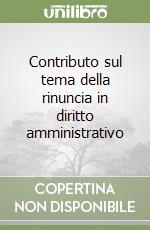 Contributo sul tema della rinuncia in diritto amministrativo