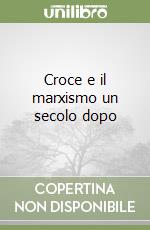 Croce e il marxismo un secolo dopo libro