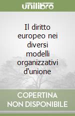 Il diritto europeo nei diversi modelli organizzativi d'unione libro