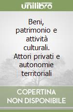 Beni, patrimonio e attività culturali. Attori privati e autonomie territoriali libro