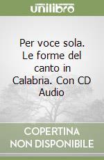 Per voce sola. Le forme del canto in Calabria. Con CD Audio libro