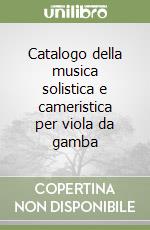 Catalogo della musica solistica e cameristica per viola da gamba