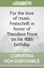 For the love of music. Festschrift in honor of Theodore Front on his 90th birthday