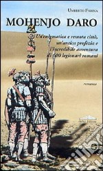 Mohenjo Daro. Un'enigmatica e remota città, un'antica profezia e l'incredibile avventura di 600 legionari romani