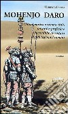 Mohenjo Daro. Un'enigmatica e remota città, un'antica profezia e l'incredibile avventura di 600 legionari romani libro di Farina Umberto