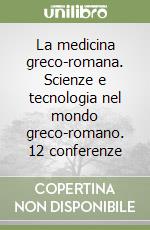 La medicina greco-romana. Scienze e tecnologia nel mondo greco-romano. 12 conferenze libro