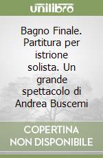 Bagno Finale. Partitura per istrione solista. Un grande spettacolo di Andrea Buscemi libro