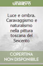 Luce e ombra. Caravaggismo e naturalismo nella pittura toscana del Seicento libro