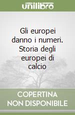 Gli europei danno i numeri. Storia degli europei di calcio libro