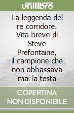 La leggenda del re corridore. Vita breve di Steve Prefontaine, il campione che non abbassava mai la testa libro