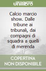 Calcio marcio show. Dalle tribune ai tribunali, dai compagni di squadra a quelli di merenda libro