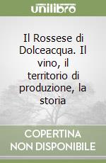 Il Rossese di Dolceacqua. Il vino, il territorio di produzione, la storia