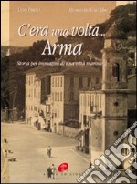 C'era una volta Arma. Storia per immagini di una città marinara. Ediz. illustrata libro