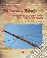 Ra barca a Baiardo. Viaggio intorno ad un amore proibito. Legno, amore, sangue e danza. Ediz. illustrata libro