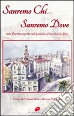 Sanremo chi Sanremo dove. Una finestra aperta sul passato della città dei fiori libro