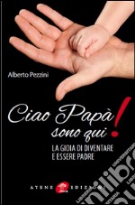 Ciao papà sono qui! La gioia di essere padre libro