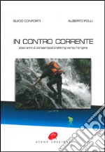 In contro corrente. Dieci anni di streambed trekking verso l'origine libro