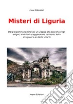 Misteri di Liguria. Dal programma radiofonico un viaggio alla scoperta degli enigmi, tradizioni e leggende del territori, dalla stregoneria ai dischi volanti libro