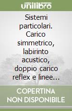 Sistemi particolari. Carico simmetrico, labirinto acustico, doppio carico reflex e linee risonanti... libro