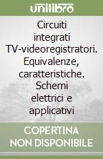 Circuiti integrati TV-videoregistratori. Equivalenze, caratteristiche. Schemi elettrici e applicativi libro