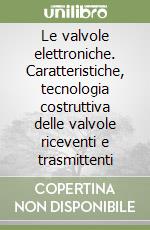 Le valvole elettroniche. Caratteristiche, tecnologia costruttiva delle valvole riceventi e trasmittenti