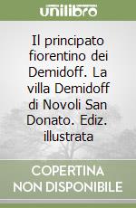 Il principato fiorentino dei Demidoff. La villa Demidoff di Novoli San Donato. Ediz. illustrata libro