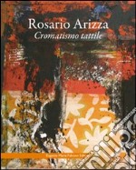 Rosario Arizza. Cromatismo tattile. Ediz. italiana e inglese libro