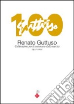 Renato Guttuso. Celebrazioni per il centenario dalla nascita 1911-2011. Ediz. illustrata