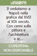 Il vedutismo a Napoli nella grafica dal XVII al XIX secolo. Con cenni sulla pittura e l'architettura e le trasformazioni urbane libro