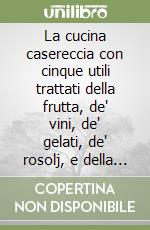 La cucina casereccia con cinque utili trattati della frutta, de' vini, de' gelati, de' rosolj, e della manifattura de' dolci di M. F.