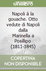 Napoli à la gouache. Otto vedute di Napoli dalla Marinella a Posillipo (1811-1845) libro