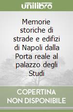 Memorie storiche di strade e edifizi di Napoli dalla Porta reale al palazzo degli Studi libro