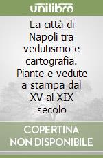 La città di Napoli tra vedutismo e cartografia. Piante e vedute a stampa dal XV al XIX secolo libro