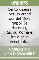 Cento disegni per un grand tour del 1829. Napoli (e dintorni), Sicilia, Roma e Italia nelle vedute di Antonio Senape libro