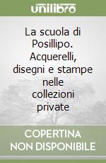 La scuola di Posillipo. Acquerelli, disegni e stampe nelle collezioni private libro