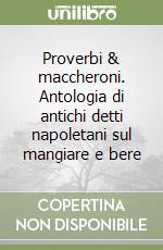 Proverbi & maccheroni. Antologia di antichi detti napoletani sul mangiare e bere libro