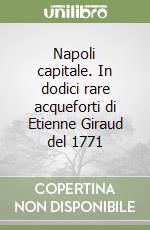 Napoli capitale. In dodici rare acqueforti di Etienne Giraud del 1771 libro