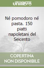 Né pomodoro né pasta. 150 piatti napoletani del Seicento libro