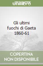 Gli ultimi fuochi di Gaeta 1860-61 libro