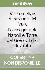 Ville e delizie vesuviane del '700. Passeggiata da Napoli e Torre del Greco. Ediz. illustrata