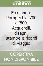 Ercolano e Pompei tra '700 e '800. Acquerelli, disegni, stampe e ricordi di viaggio libro