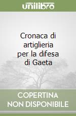 Cronaca di artiglieria per la difesa di Gaeta libro