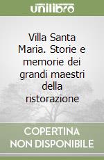 Villa Santa Maria. Storie e memorie dei grandi maestri della ristorazione