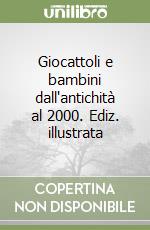 Giocattoli e bambini dall'antichità al 2000. Ediz. illustrata