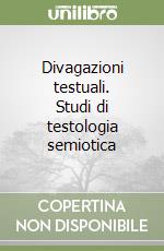 Divagazioni testuali. Studi di testologia semiotica