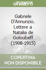 Gabriele D'Annunzio. Lettere a Natalia de Goloubeff (1908-1915) libro